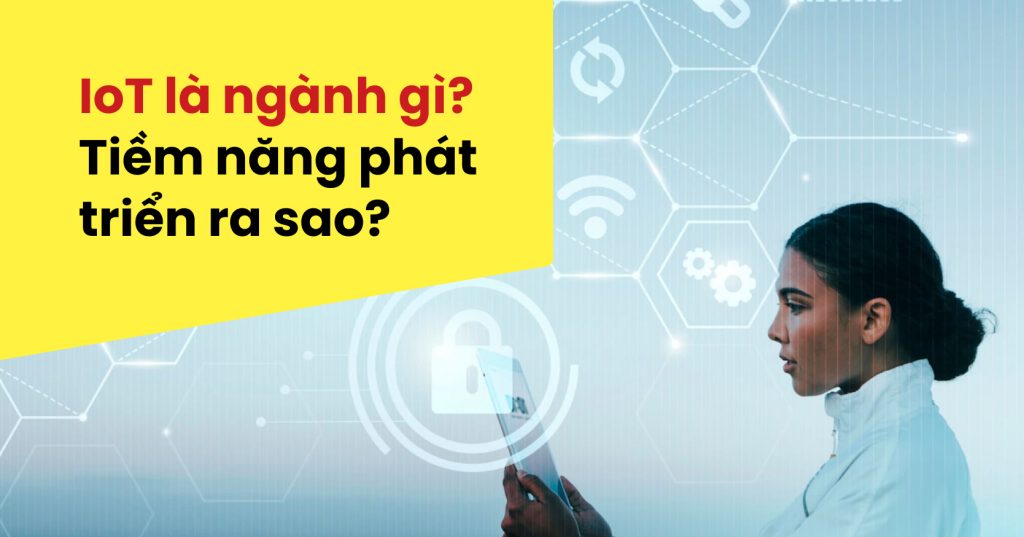 IoT Là Ngành Gì? Tiềm năng ngành nghề trong thời đại 4.0